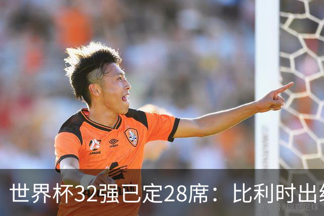 世界杯32强已定28席：比利时出线塞内加尔晋级 韩国继续等待