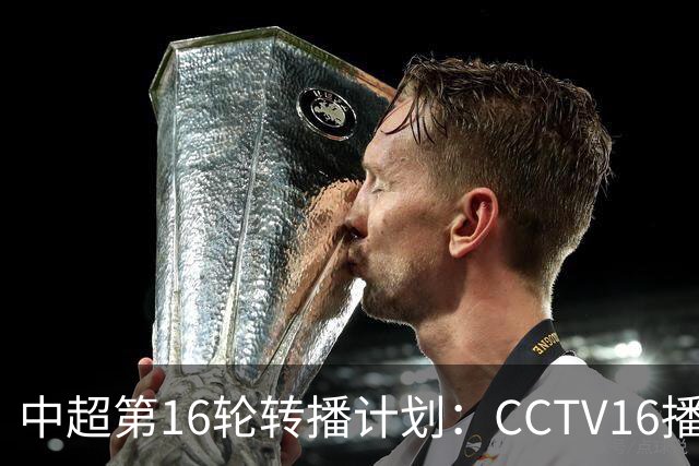 中超第16轮转播计划：CCTV16播铁人vs泰山以及英博vs申花