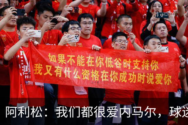 阿利松：我们都很爱内马尔，球迷的欢呼体现了我们对他回归的感受