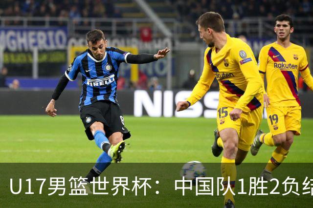 U17男篮世界杯：中国队1胜2负结束小组赛